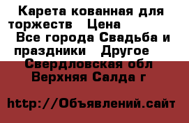 Карета кованная для торжеств › Цена ­ 230 000 - Все города Свадьба и праздники » Другое   . Свердловская обл.,Верхняя Салда г.